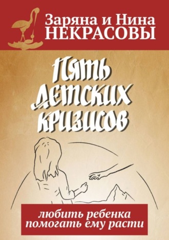 Заряна и Нина Некрасовы. Пять детских кризисов. Любить ребёнка – помогать ему расти