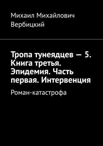 Михаил Михайлович Вербицкий. Тропа тунеядцев – 5. Книга третья. Эпидемия. Часть первая. Интервенция. Роман-катастрофа