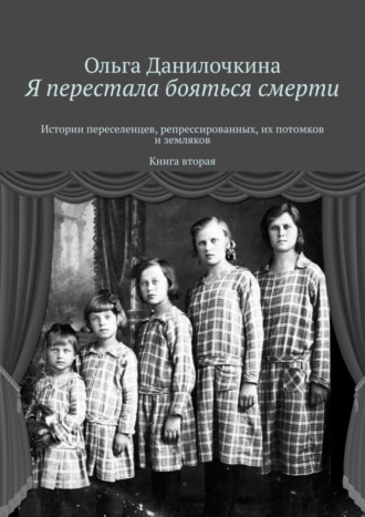 Обложка книги «Я перестала бояться смерти. Истории переселенцев, репрессированных, их потомков и земляков. Книга вторая»