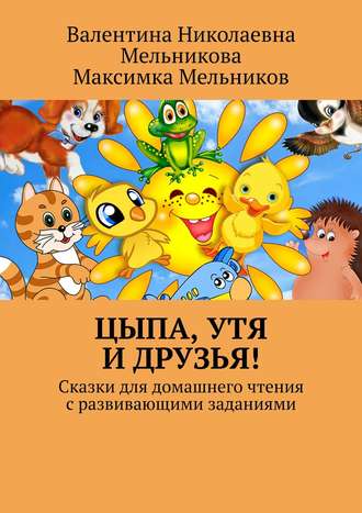 Обложка книги «Цыпа, Утя и Друзья! Сказки для домашнего чтения с развивающими заданиями»