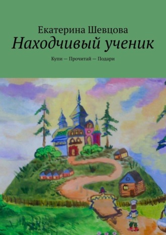 Екатерина Николаевна Шевцова. Находчивый ученик. Купи – Прочитай – Подари