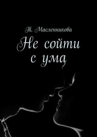 Т. Масленникова. Не сойти с ума