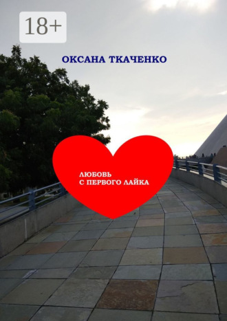 Оксана Ткаченко. Любовь с первого лайка. Повесть