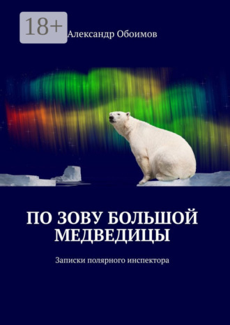 Александр Обоимов. По зову Большой Медведицы. Записки полярного инспектора