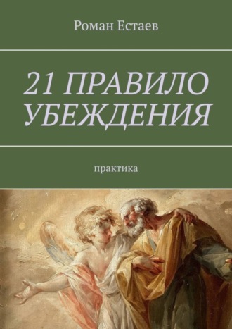 Роман Николаевич Естаев. 21 правило убеждения. Практика