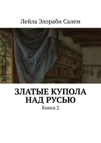 Лейла Элораби Салем. Златые купола над Русью. Книга 2