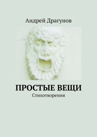 Андрей Драгунов. Простые вещи. Стихотворения