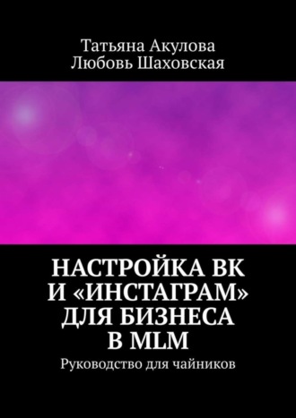 Татьяна Акулова. Настройка ВК и «Инстаграм» для бизнеса в MLM. Руководство для чайников