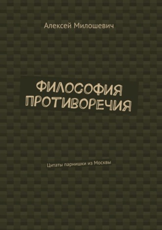 Обложка книги «Философия противоречия. Цитаты парнишки из Москвы»