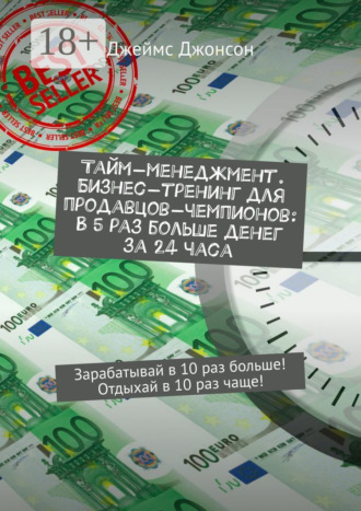 Обложка книги «Тайм-менеджмент. Бизнес-тренинг для продавцов-чемпионов: В 5 раз больше денег за 24 часа. Зарабатывай в 10 раз больше! Отдыхай в 10 раз чаще!»