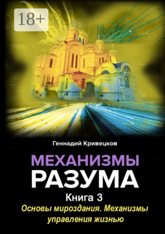 Механизмы разума. Книга 3. Основы мироздания. Механизмы управления жизнью. Геннадий Иванович Кривецков