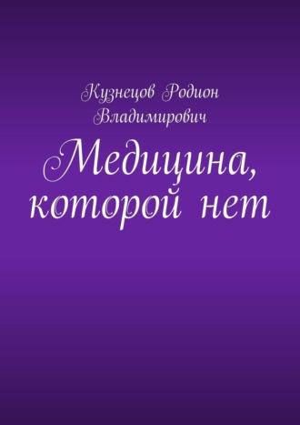 Родион Владимирович Кузнецов. Медицина, которой нет