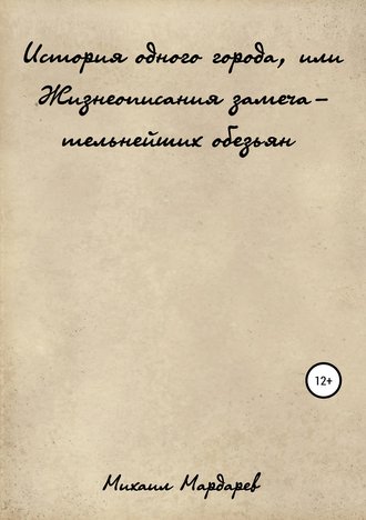 Михаил Мардарев. История одного города, или Жизнеописания замечательнейших обезьян