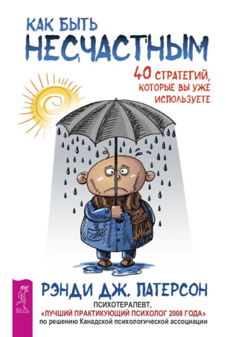 Рэнди Дж. Патерсон. Как быть несчастным: 40 стратегий, которые вы уже используете