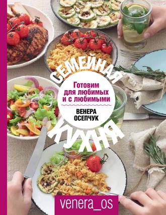 Обложка книги «Семейная кухня. Готовим для любимых и с любимыми»