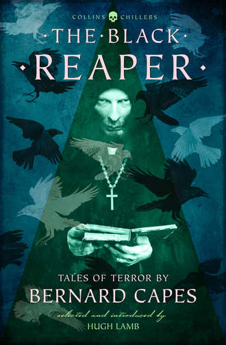 Bernard  Capes. The Black Reaper: Tales of Terror by Bernard Capes