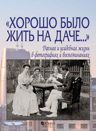 Обложка книги ««Хорошо было жить на даче…» Дачная и усадебная жизнь в фотографиях и воспоминаниях»