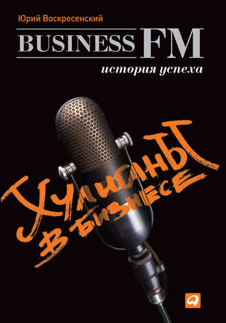 Юрий Воскресенский. Хулиганы в бизнесе: История успеха Business FM