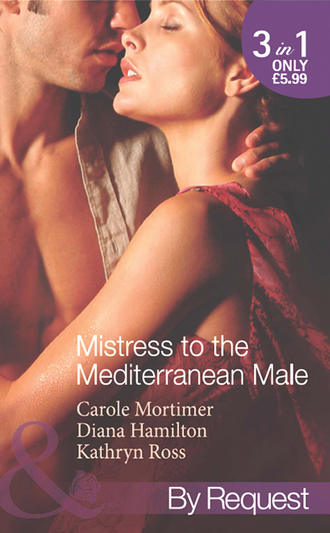 Кэрол Мортимер. Mistress to the Mediterranean Male: The Mediterranean Millionaire's Reluctant Mistress / The Mediterranean Billionaire's Secret Baby / Mediterranean Boss, Convenient Mistress