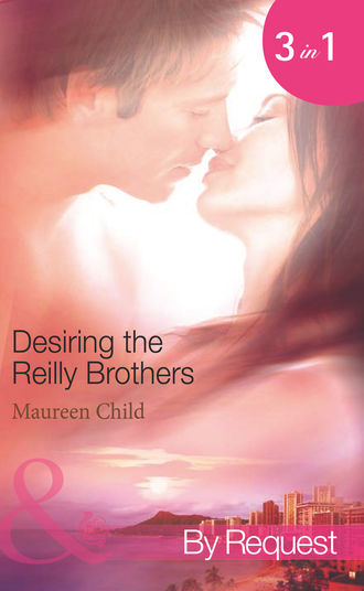 Maureen Child. Desiring the Reilly Brothers: The Tempting Mrs Reilly / Whatever Reilly Wants... / The Last Reilly Standing