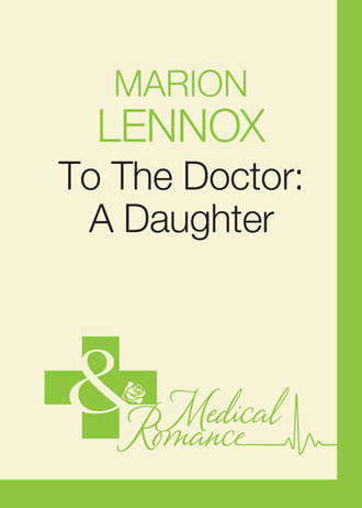 Marion  Lennox. To The Doctor: A Daughter