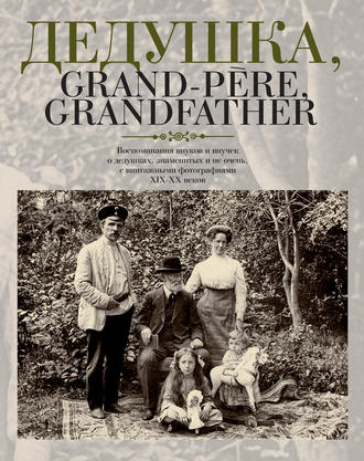 Обложка книги «Дедушка, Grand-père, Grandfather… Воспоминания внуков и внучек о дедушках, знаменитых и не очень, с винтажными фотографиями XIX – XX веков»