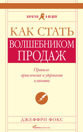 Джеффри Дж. Фокс. Как стать волшебником продаж: Правила привлечения и удержания клиентов