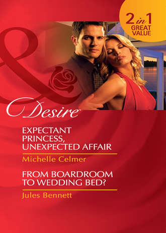 Michelle  Celmer. Expectant Princess, Unexpected Affair / From Boardroom to Wedding Bed?: Expectant Princess, Unexpected Affair