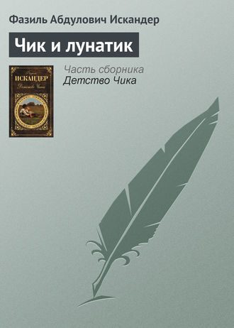 Фазиль Искандер. Чик и лунатик