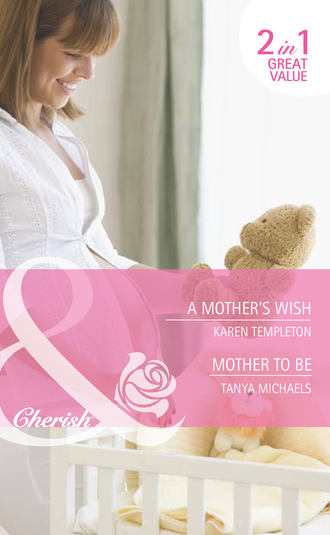 Karen Templeton. A Mother's Wish / Mother To Be: A Mother's Wish