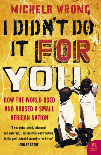 Michela  Wrong. I Didn’t Do It For You: How the World Used and Abused a Small African Nation