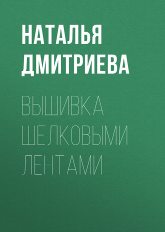 Обложка книги «Вышивка шелковыми лентами»