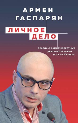 А. С. Гаспарян. Личное дело. Правда о самых известных деятелях истории России XX века