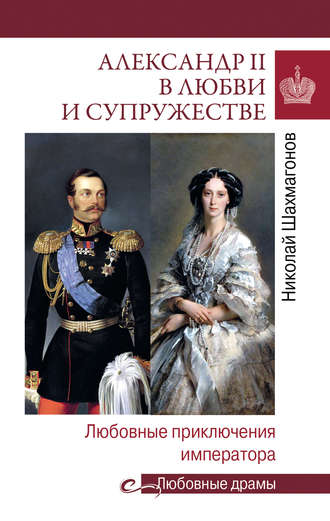 Николай Фёдорович Шахмагонов. Александр II в любви и cупружестве. Любовные приключения императора