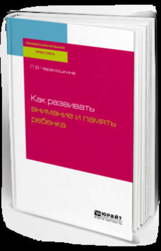 Любовь Валерьевна Черемошкина. Как развивать внимание и память ребенка