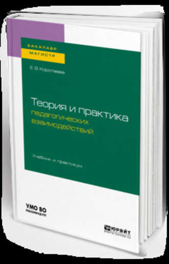 Евгения Владиславовна Коротаева. Теория и практика педагогических взаимодействий . Учебник и практикум для бакалавриата и магистратуры