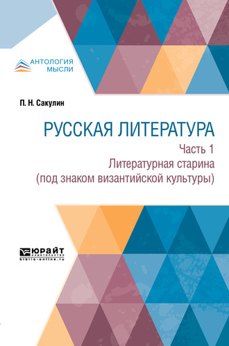 Павел Никитич Сакулин. Русская литература в 2 ч. Часть 1. Литературная старина (под знаком византийской культуры)