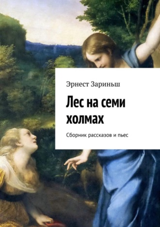 Эрнест Зариньш. Лес на семи холмах. Сборник рассказов и пьес