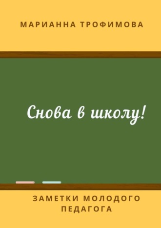 Марианна Трофимова. Снова в школу! Заметки молодого педагога