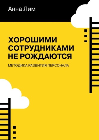 Обложка книги «Хорошими сотрудниками не рождаются. Методика развития персонала»