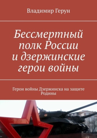 Обложка книги «Бессмертный полк России и дзержинские герои войны. Герои войны Дзержинска на защите Родины»