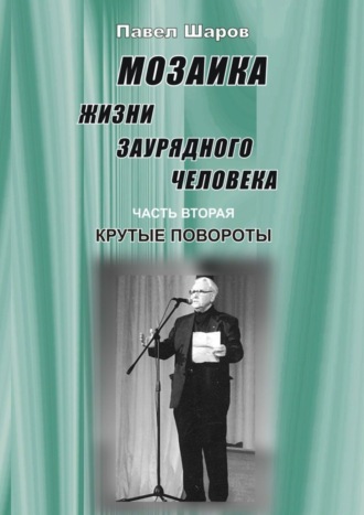 Павел Шаров. Мозаика жизни заурядного человека. Часть вторая. Крутые повороты