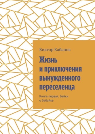 Виктор Михайлович Кабанов. Жизнь и приключения вынужденного переселенца. Книга первая. Байки о бабайке