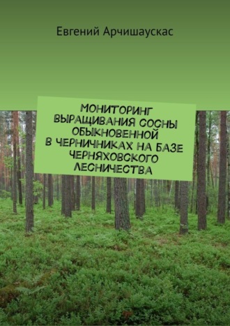 Обложка книги «Мониторинг выращивания сосны обыкновенной в черничниках на базе Черняховского лесничества»