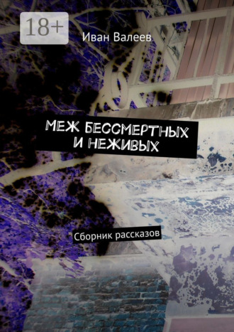 Обложка книги «Меж бессмертных и неживых. Сборник рассказов»