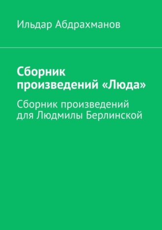 Обложка книги «Сборник произведений «Люда». Сборник произведений для Людмилы Берлинской»