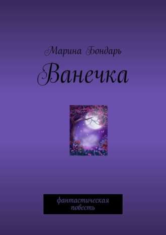 Марина Бондарь. Ванечка. Фантастическая повесть