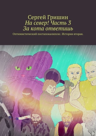 Обложка книги «На север! Часть 3. За кота ответишь. Оптимистический постапокалипсис. История вторая»