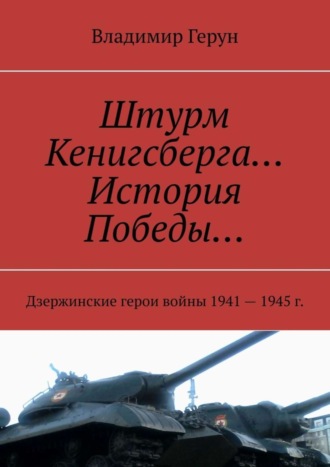 Обложка книги «Штурм Кенигсберга… История Победы… Дзержинские герои войны 1941—1945 г.»