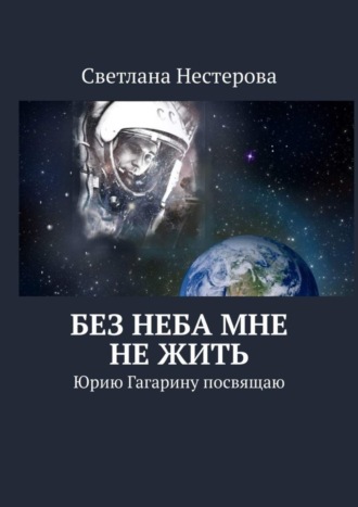 Обложка книги «Без неба мне не жить. Юрию Гагарину посвящаю»